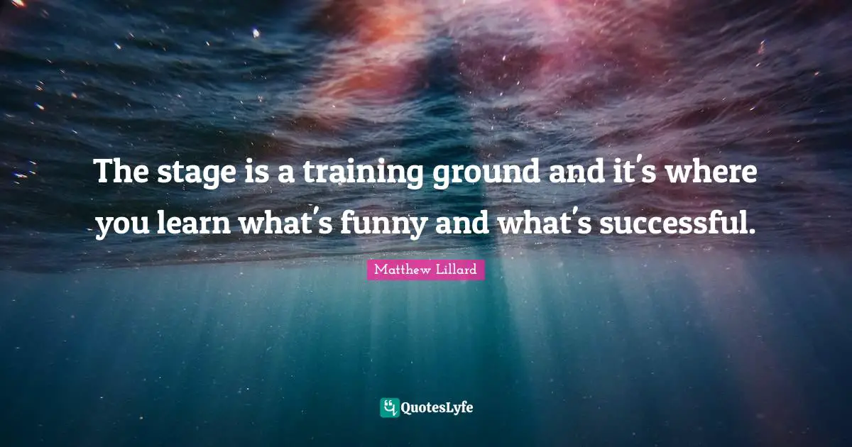 The stage is a training ground and it's where you learn what's funny and what's successful.