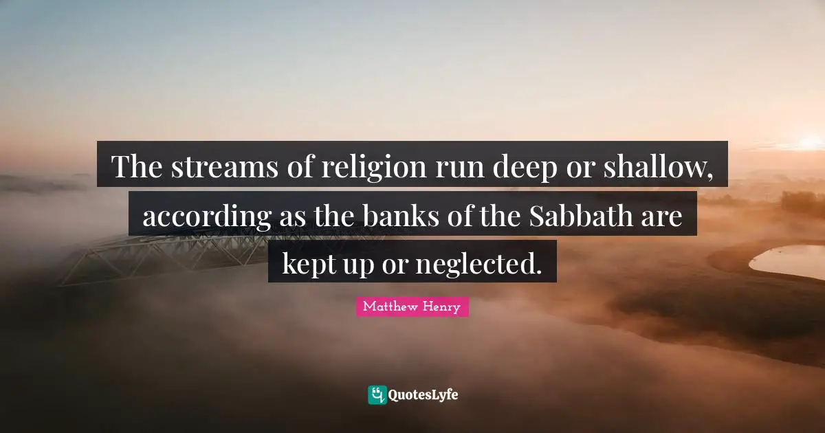 The streams of religion run deep or shallow, according as the banks of the Sabbath are kept up or neglected.