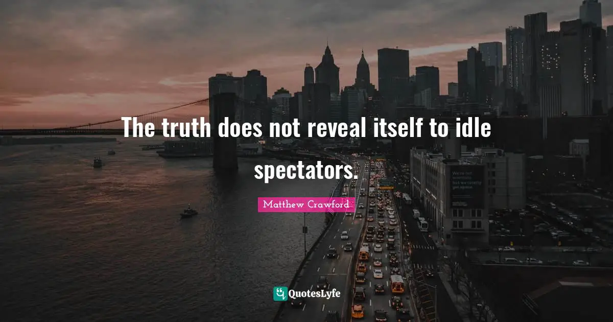 Spectators Quotes: "The truth does not reveal itself to idle spectators."