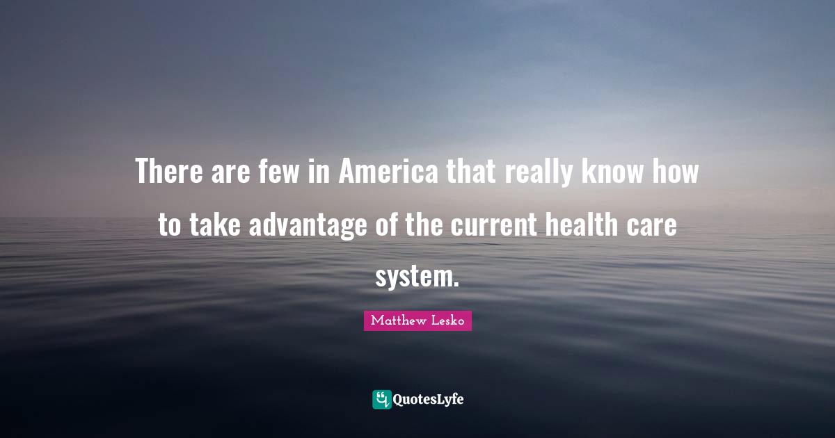 There are few in America that really know how to take advantage of the current health care system.