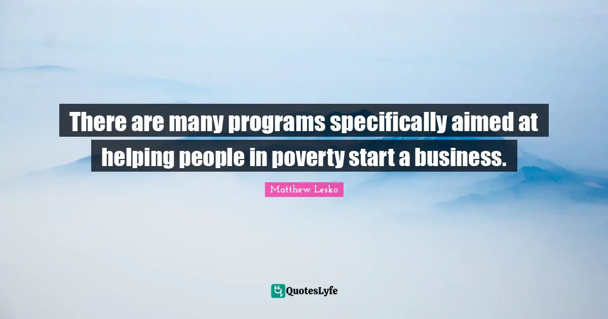 There are many programs specifically aimed at helping people in poverty start a business.