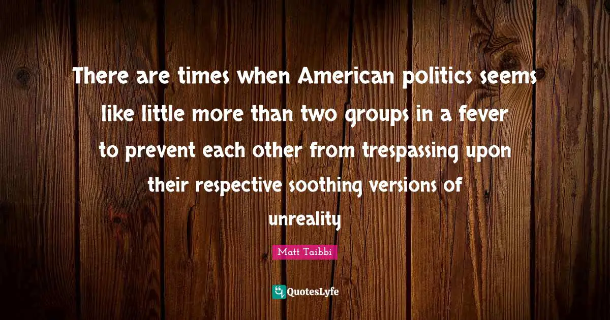 There are times when American politics seems like little more than two groups in a fever to prevent each other from trespassing upon their respective soothing versions of unreality