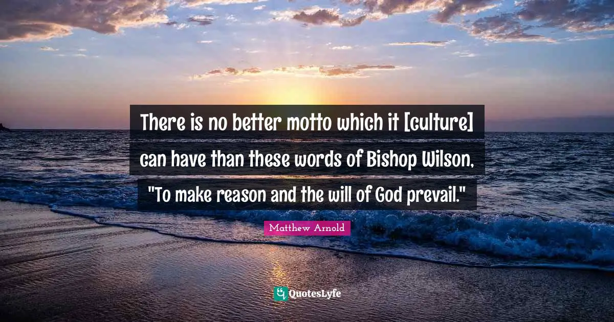 There is no better motto which it [culture] can have than these words of Bishop Wilson, "To make reason and the will of God prevail."