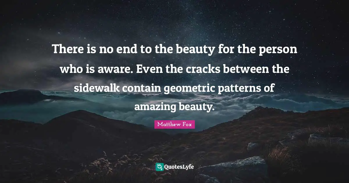 Matthew Fox Quotes: "There is no end to the beauty for the person who is aware. Even the cracks between the sidewalk contain geometric patterns of amazing beauty."