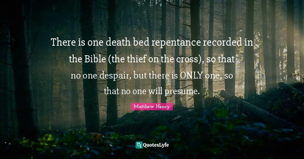 There is one death bed repentance recorded in the Bible (the thief on the cross), so that no one despair, but there is ONLY one, so that no one will presume.