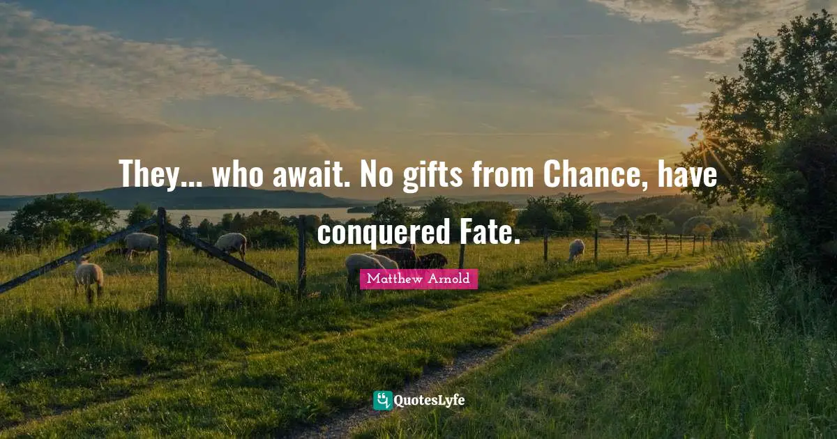 They... who await. No gifts from Chance, have conquered Fate.