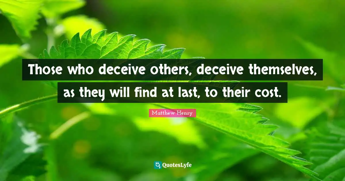 Those who deceive others, deceive themselves, as they will find at last, to their cost.