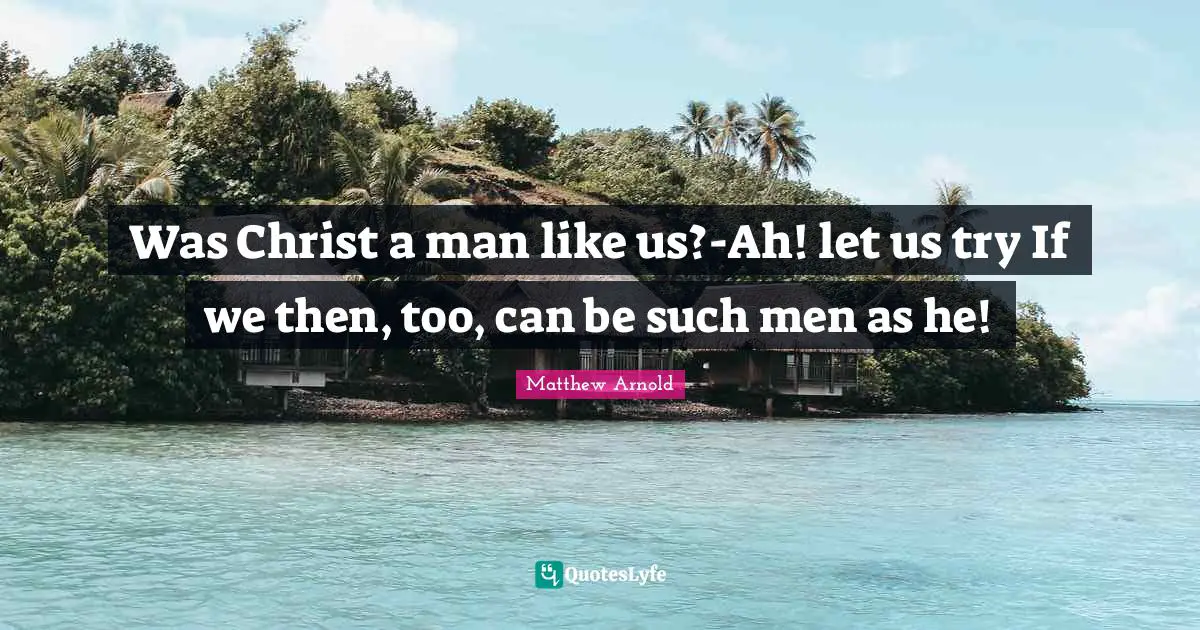 Was Christ a man like us?-Ah! let us try If we then, too, can be such men as he!