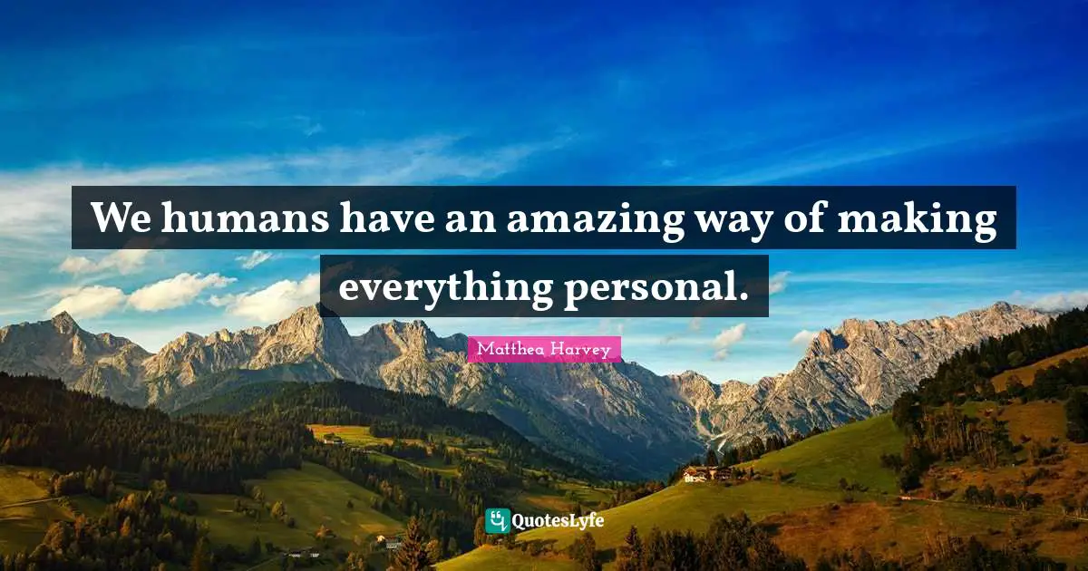 Matthea Harvey Quotes: "We humans have an amazing way of making everything personal."