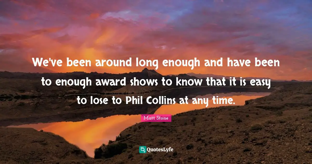 We've been around long enough and have been to enough award shows to know that it is easy to lose to Phil Collins at any time.
