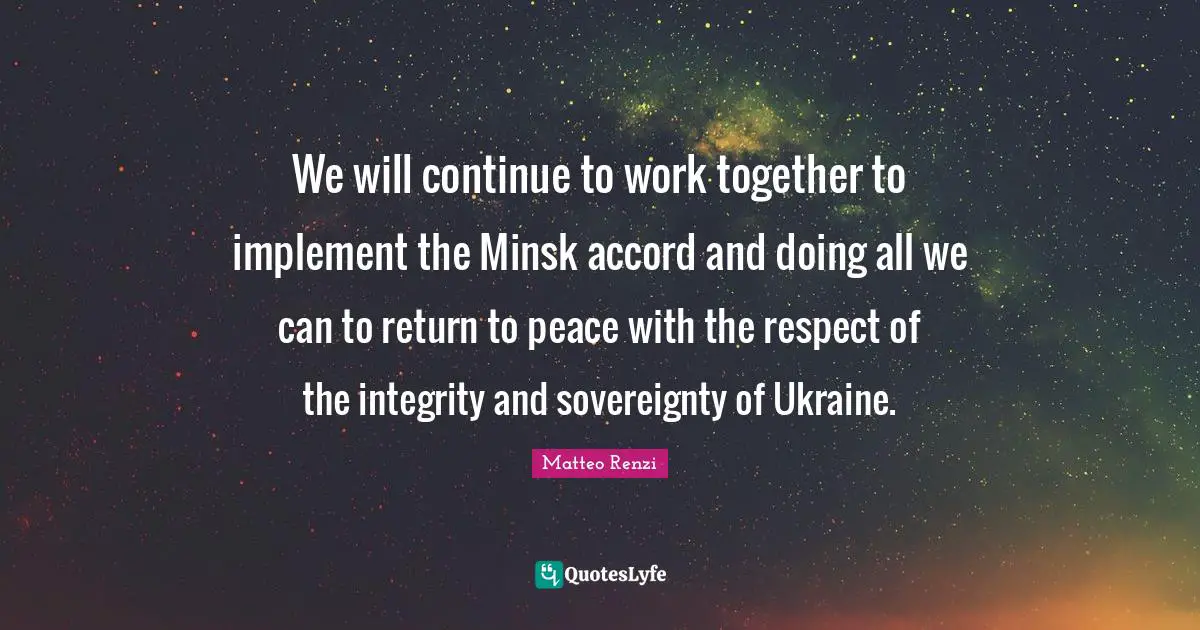 We will continue to work together to implement the Minsk accord and doing all we can to return to peace with the respect of the integrity and sovereignty of Ukraine.