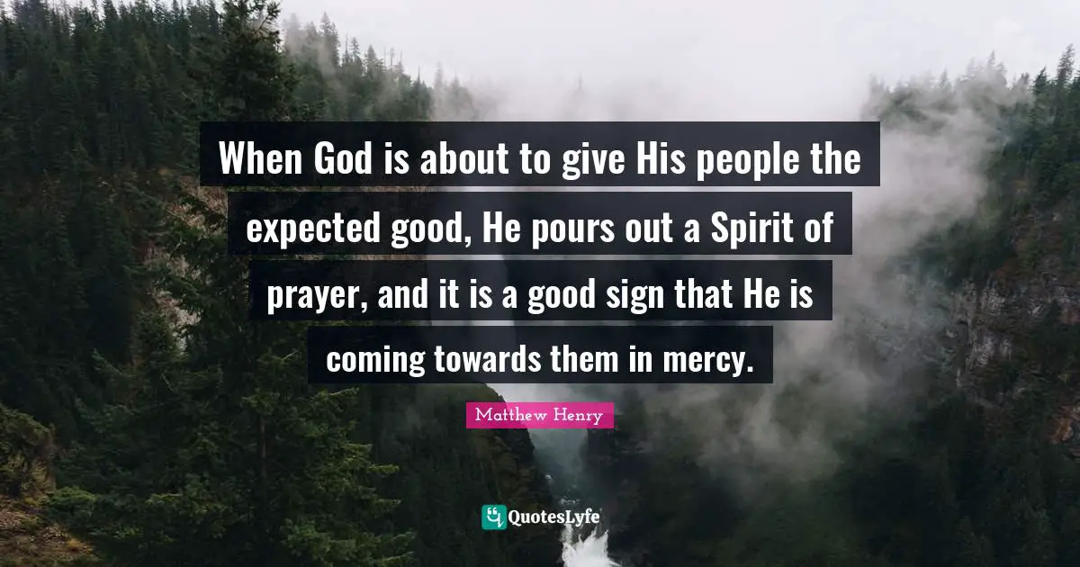 When God is about to give His people the expected good, He pours out a Spirit of prayer, and it is a good sign that He is coming towards them in mercy.
