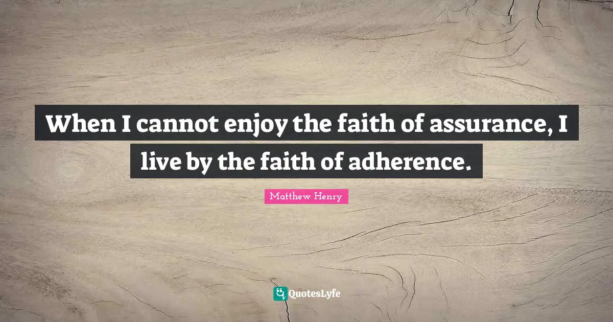 When I cannot enjoy the faith of assurance, I live by the faith of adherence.