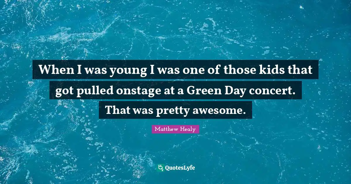 Matthew Healy Quotes: "When I was young I was one of those kids that got pulled onstage at a Green Day concert. That was pretty awesome."