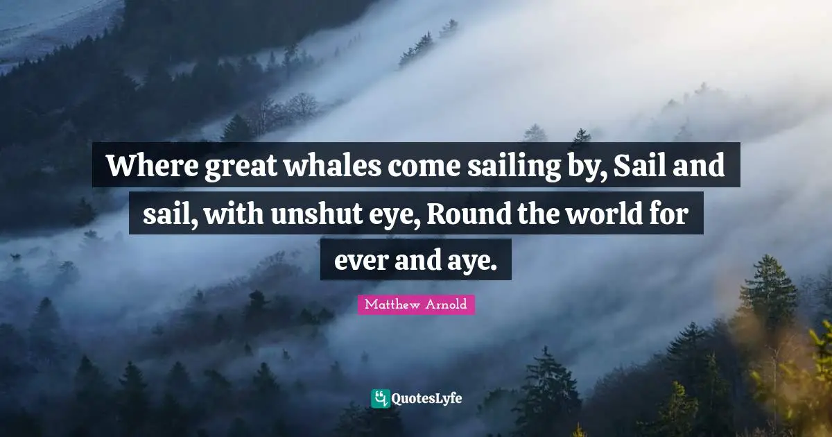 Sailing Quotes: "Where great whales come sailing by, Sail and sail, with unshut eye, Round the world for ever and aye."