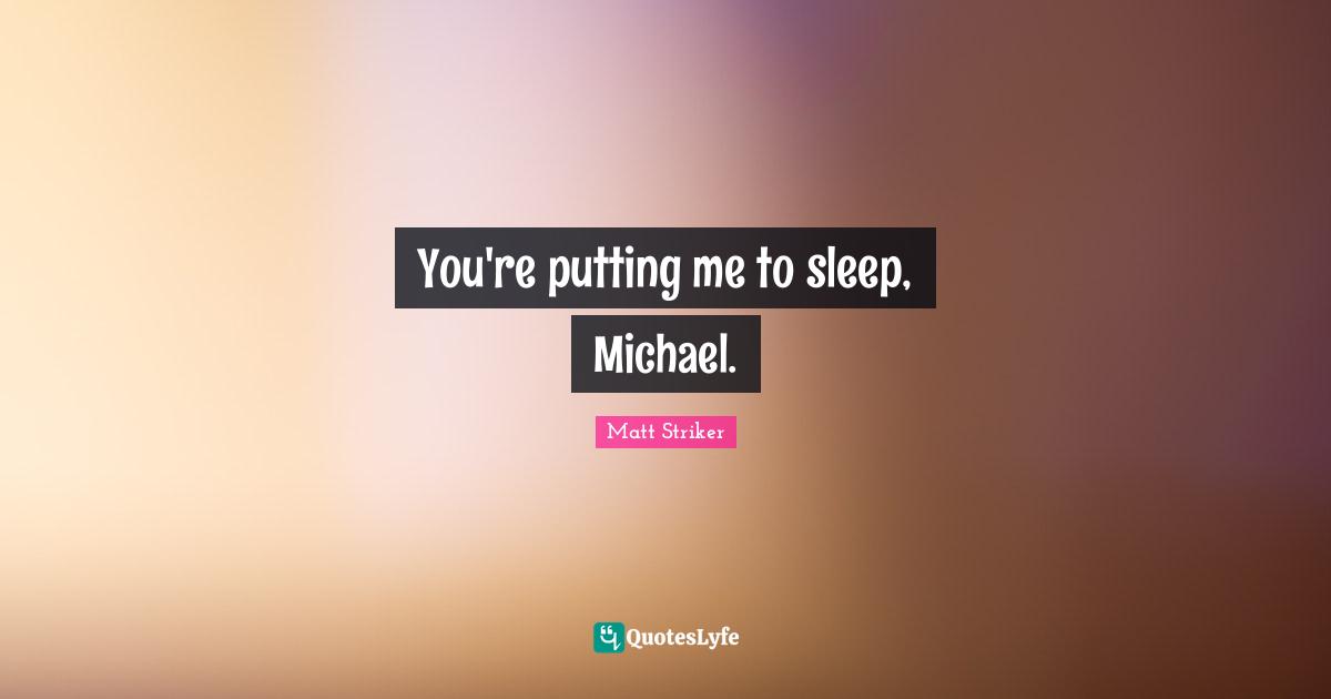 You're putting me to sleep, Michael.