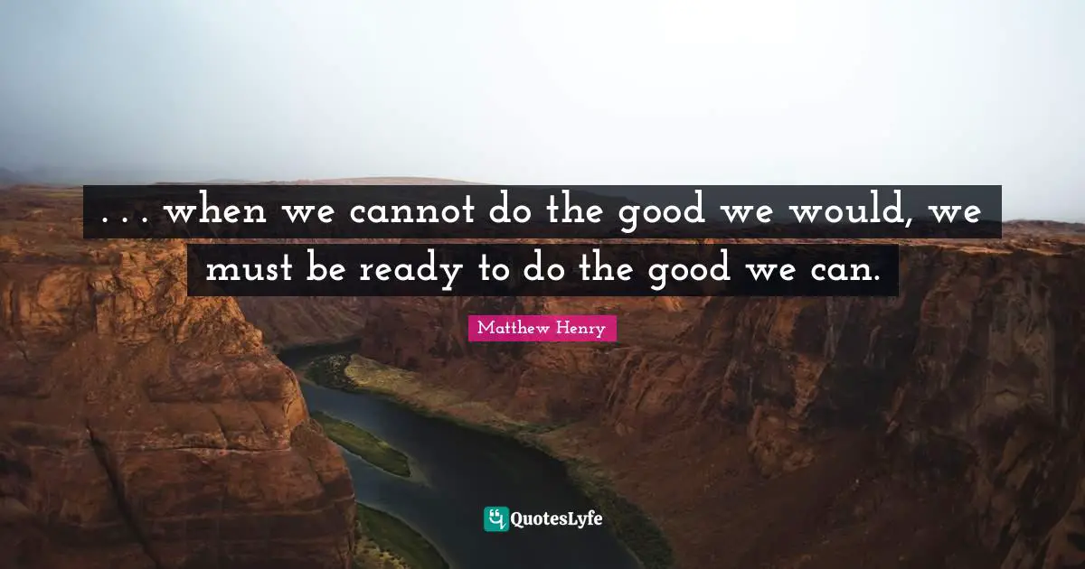 . . . when we cannot do the good we would, we must be ready to do the good we can.