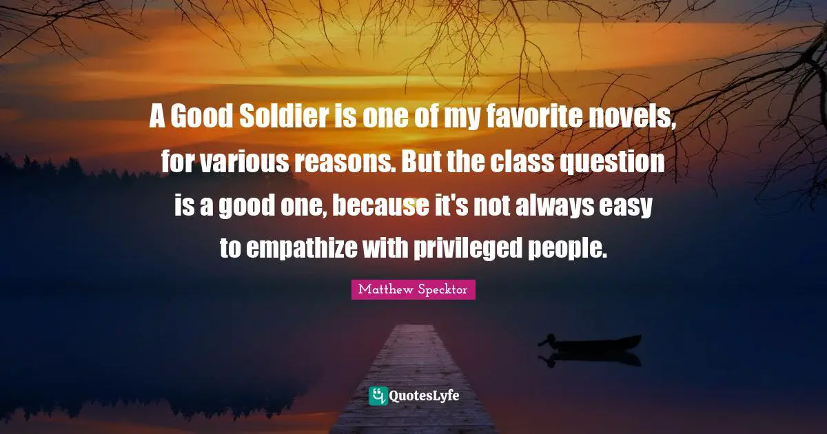 A Good Soldier is one of my favorite novels, for various reasons. But the class question is a good one, because it's not always easy to empathize with privileged people.