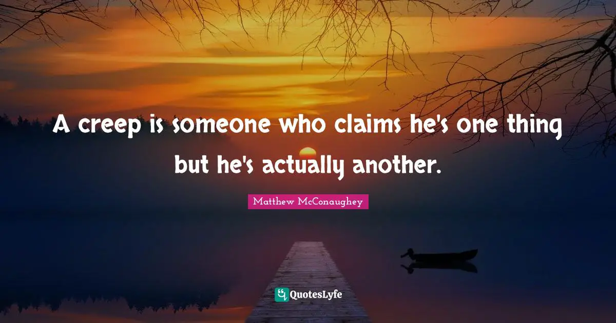A creep is someone who claims he's one thing but he's actually another.
