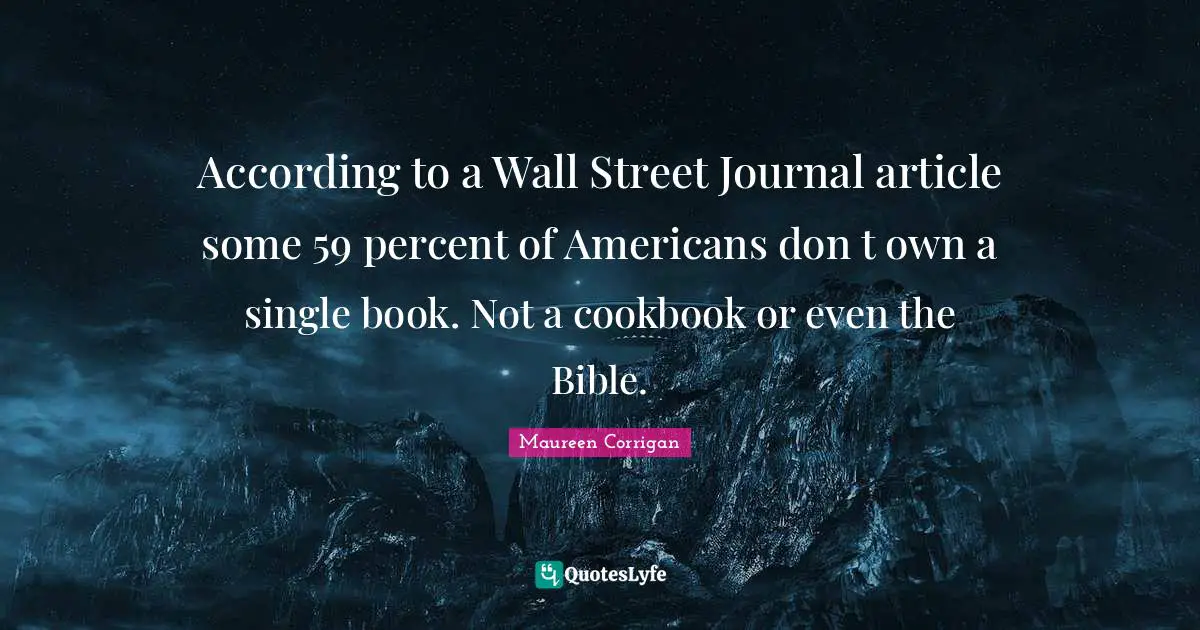 According to a Wall Street Journal article some 59 percent of Americans don t own a single book. Not a cookbook or even the Bible.