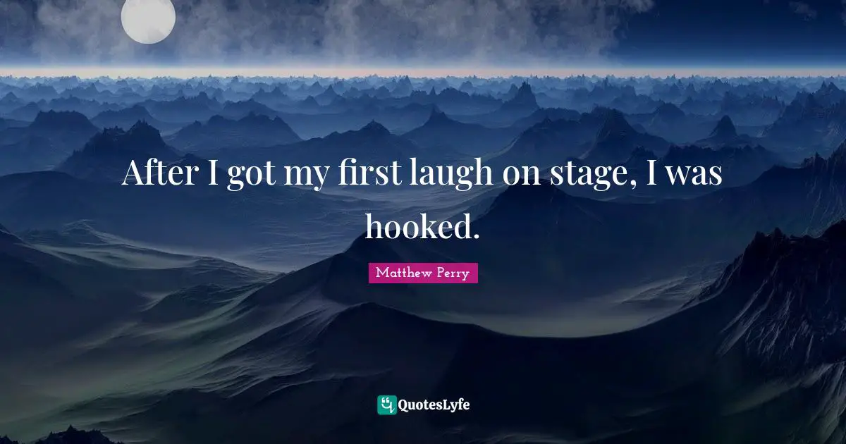 Hooked Quotes: "After I got my first laugh on stage, I was hooked."