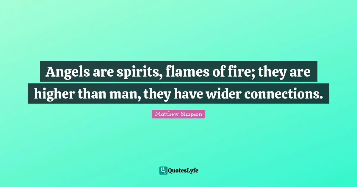 Matthew Simpson Quotes: "Angels are spirits, flames of fire; they are higher than man, they have wider connections."