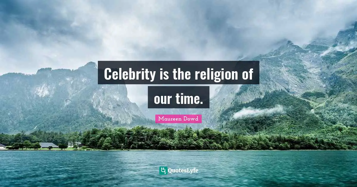 Celebrity is the religion of our time.