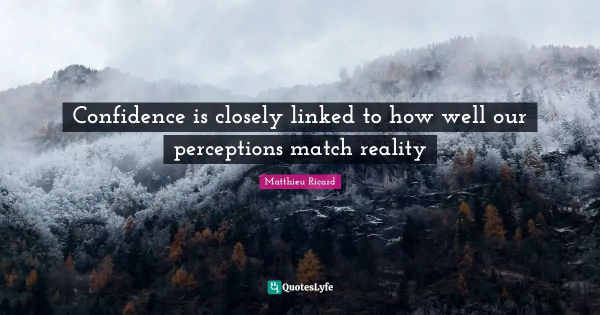 Linked Quotes: "Confidence is closely linked to how well our perceptions match reality"