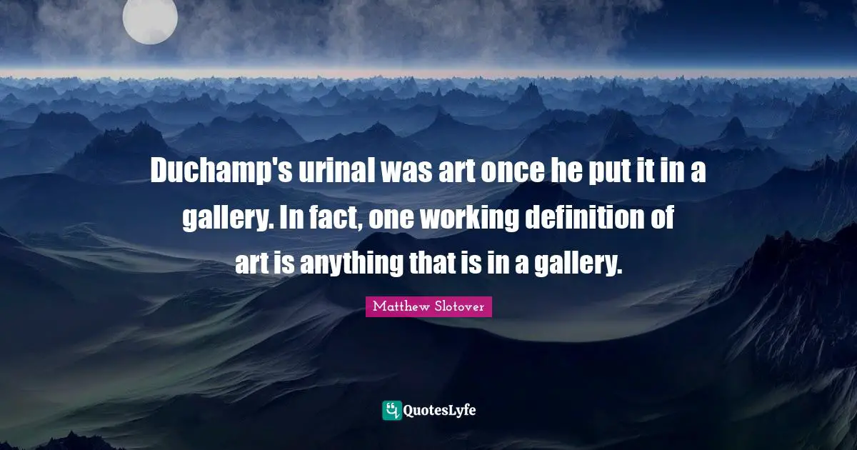 Duchamp's urinal was art once he put it in a gallery. In fact, one working definition of art is anything that is in a gallery.