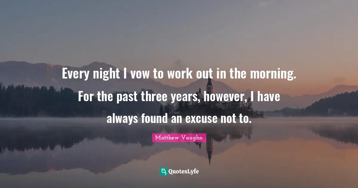 Every night I vow to work out in the morning. For the past three years, however, I have always found an excuse not to.