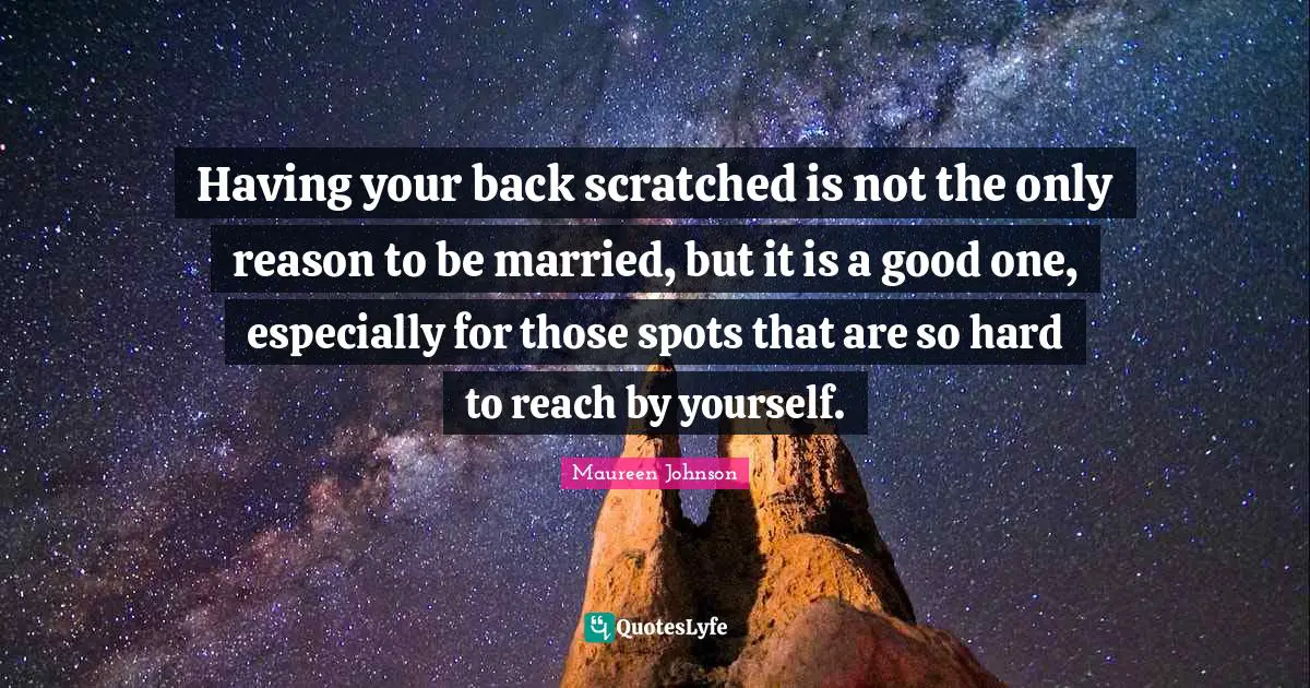Maureen Johnson Quotes: "Having your back scratched is not the only reason to be married, but it is a good one, especially for those spots that are so hard to reach by yourself."