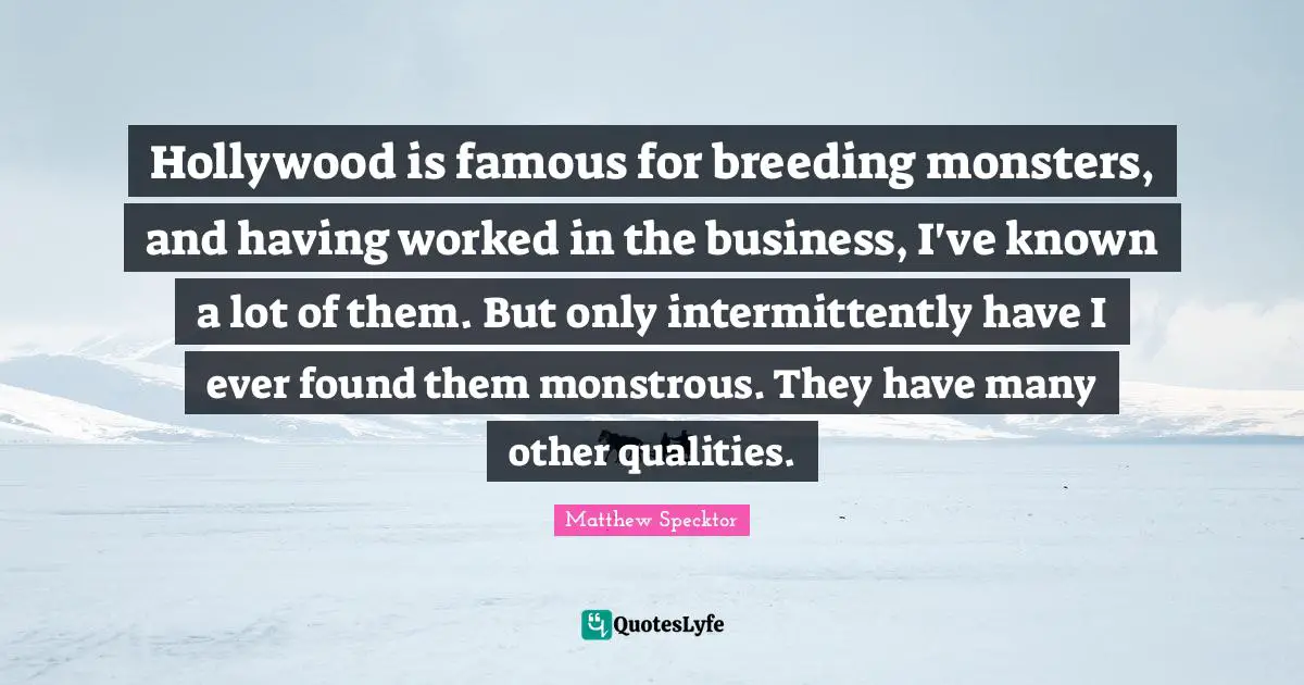Hollywood is famous for breeding monsters, and having worked in the business, I've known a lot of them. But only intermittently have I ever found them monstrous. They have many other qualities.