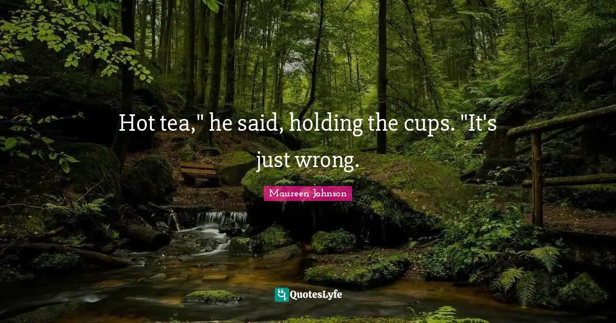 Maureen Johnson Quotes: "Hot tea," he said, holding the cups. "It's just wrong."