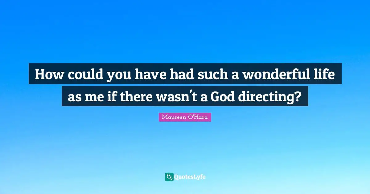 It S A Wonderful Life Quotes: "How could you have had such a wonderful life as me if there wasn't a God directing?"