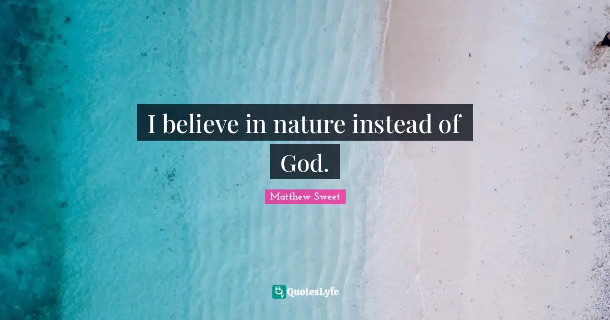I believe in nature instead of God.