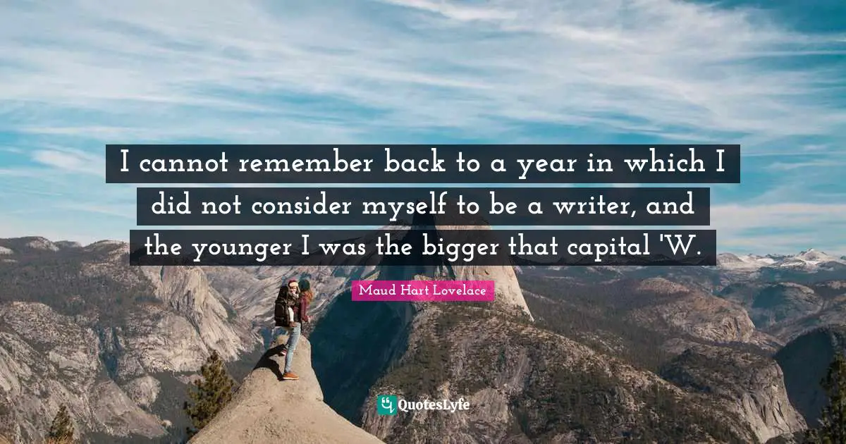 I cannot remember back to a year in which I did not consider myself to be a writer, and the younger I was the bigger that capital 'W.