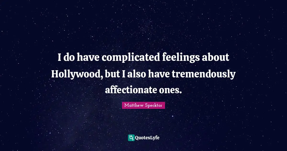 I do have complicated feelings about Hollywood, but I also have tremendously affectionate ones.