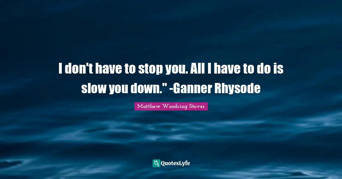 I don't have to stop you. All I have to do is slow you down." -Ganner Rhysode