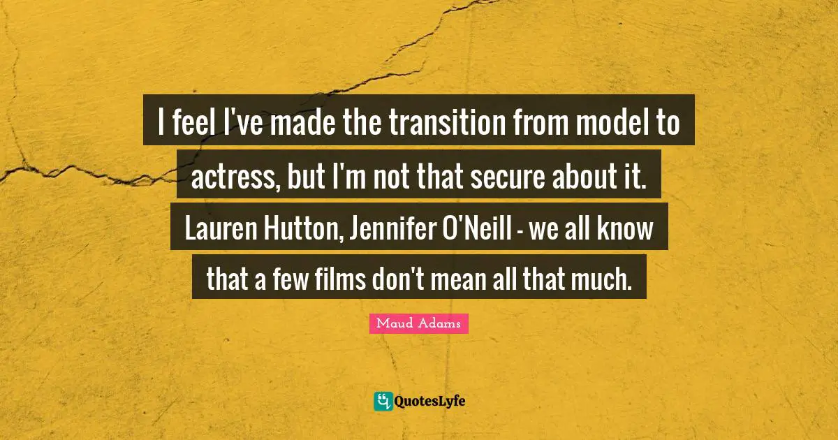 Maud Adams Quotes: "I feel I've made the transition from model to actress, but I'm not that secure about it. Lauren Hutton, Jennifer O'Neill - we all know that a few films don't mean all that much."