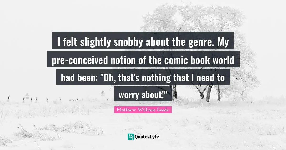 I felt slightly snobby about the genre. My pre-conceived notion of the comic book world had been: "Oh, that's nothing that I need to worry about!"