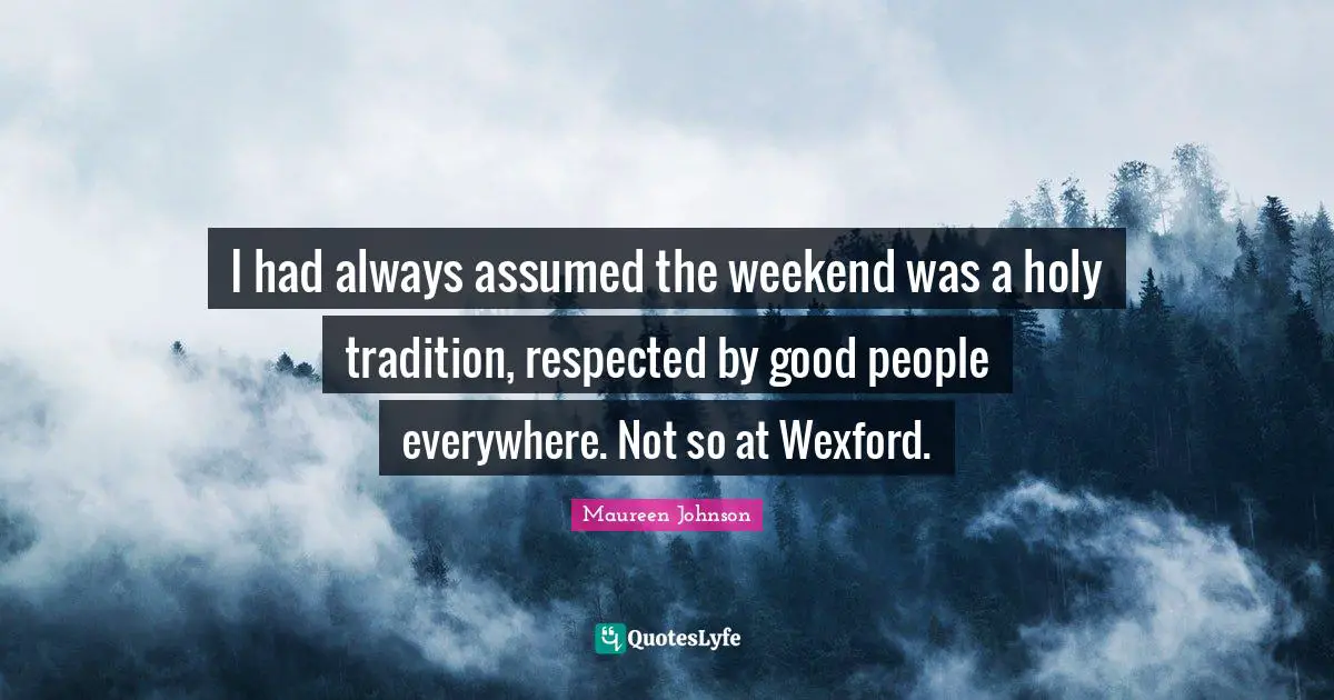 I had always assumed the weekend was a holy tradition, respected by good people everywhere. Not so at Wexford.