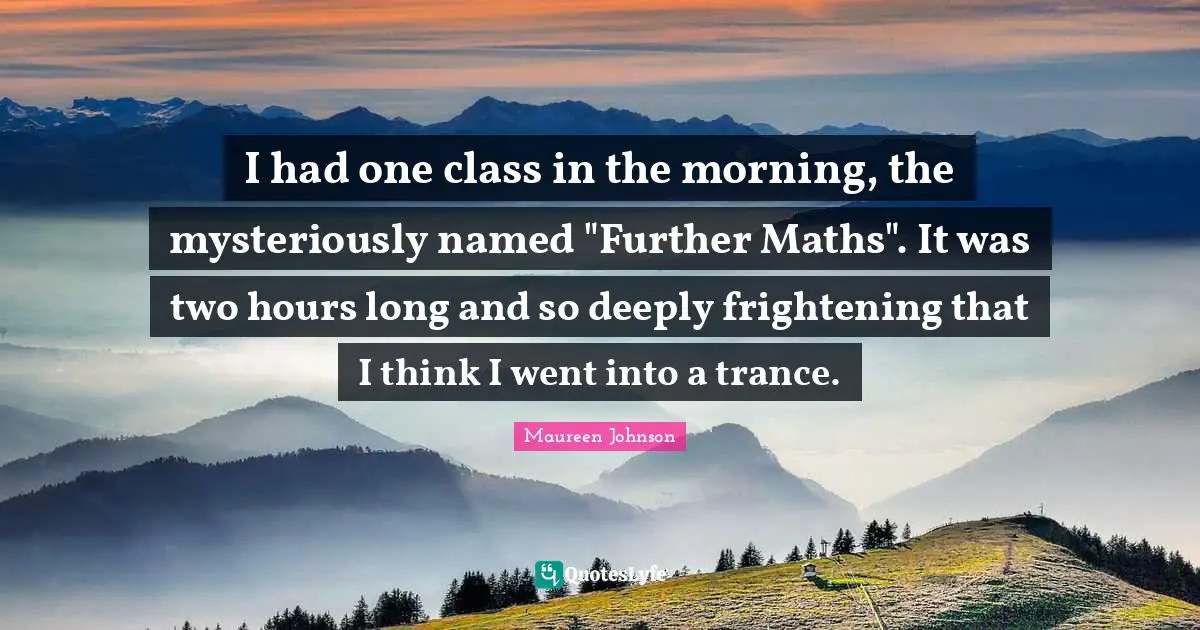 Trance Quotes: "I had one class in the morning, the mysteriously named "Further Maths". It was two hours long and so deeply frightening that I think I went into a trance."