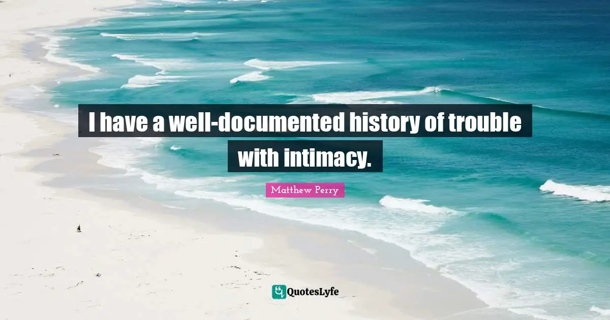I have a well-documented history of trouble with intimacy.