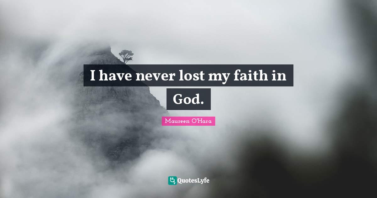 Faith In God Quotes: "I have never lost my faith in God."
