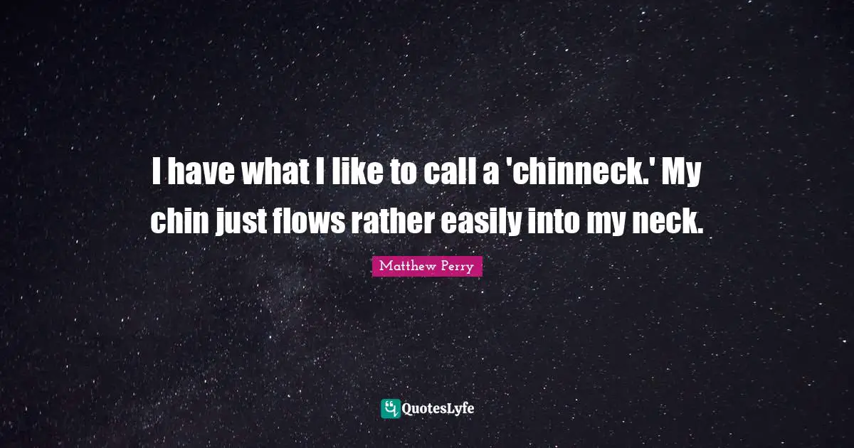 I have what I like to call a 'chinneck.' My chin just flows rather easily into my neck.