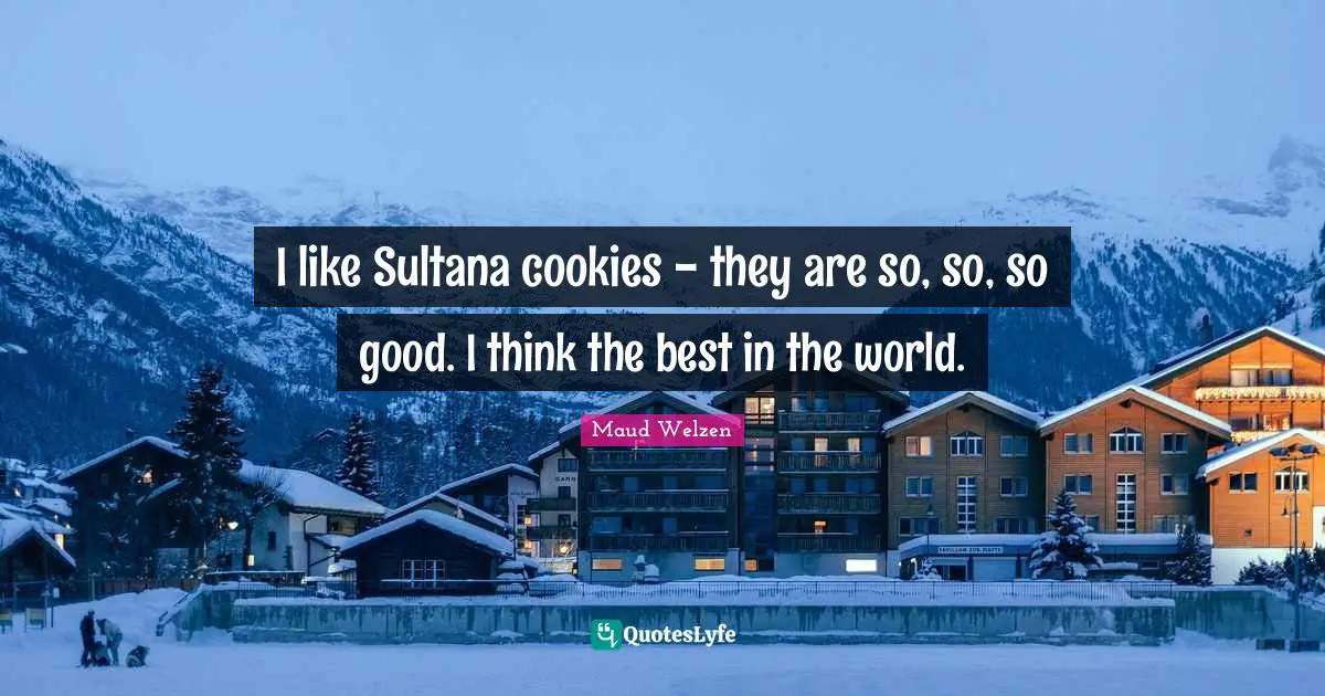 I like Sultana cookies - they are so, so, so good. I think the best in the world.