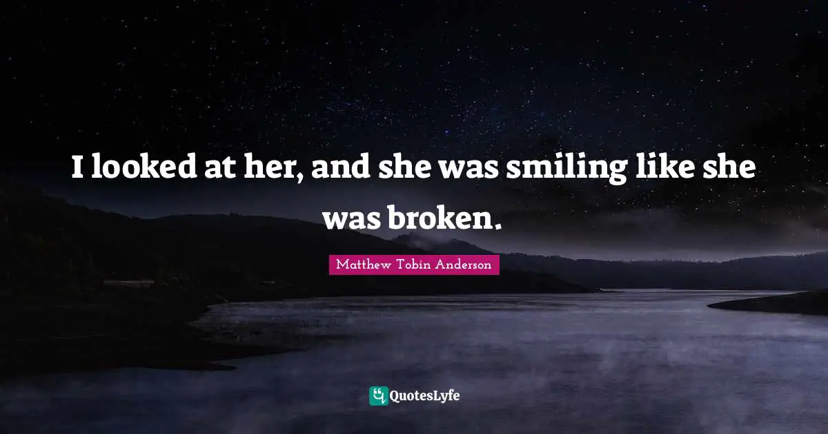 I looked at her, and she was smiling like she was broken.