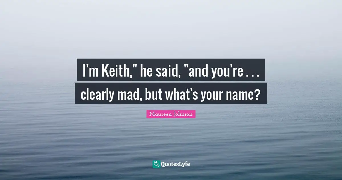 I'm Keith," he said, "and you're . . . clearly mad, but what's your name?