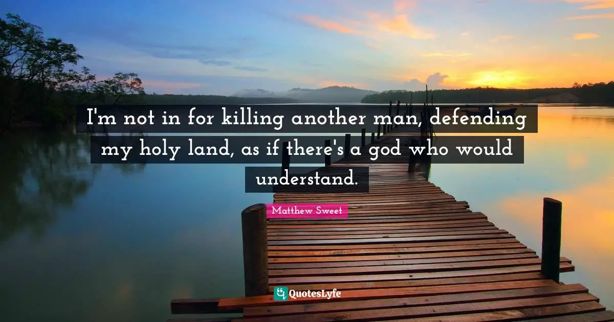 I'm not in for killing another man, defending my holy land, as if there's a god who would understand.