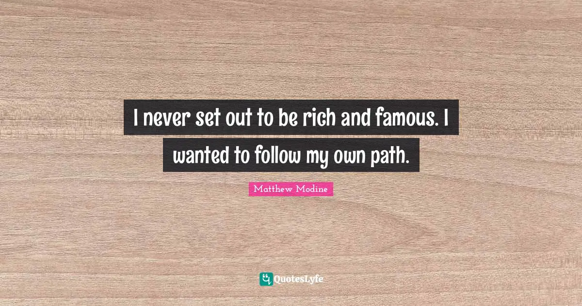 I never set out to be rich and famous. I wanted to follow my own path.